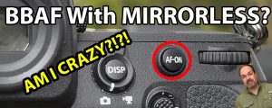 Back Button AF With Mirrorless AM I CRAZY?