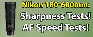 Nikon 180-600mm Sharpness & AF Speed Tests!